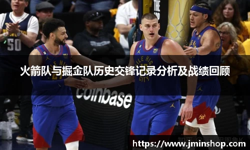 火箭队与掘金队历史交锋记录分析及战绩回顾