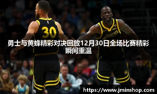 勇士与黄蜂精彩对决回放12月30日全场比赛精彩瞬间重温