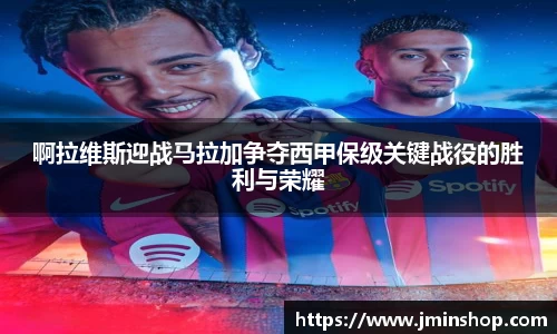 啊拉维斯迎战马拉加争夺西甲保级关键战役的胜利与荣耀