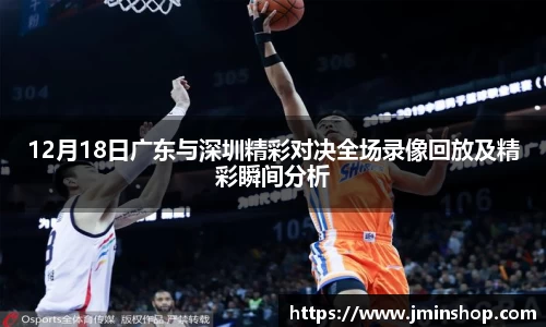 12月18日广东与深圳精彩对决全场录像回放及精彩瞬间分析